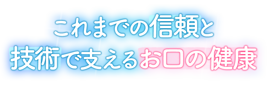 これまでの信頼、これからの技術で支えるお口の健康